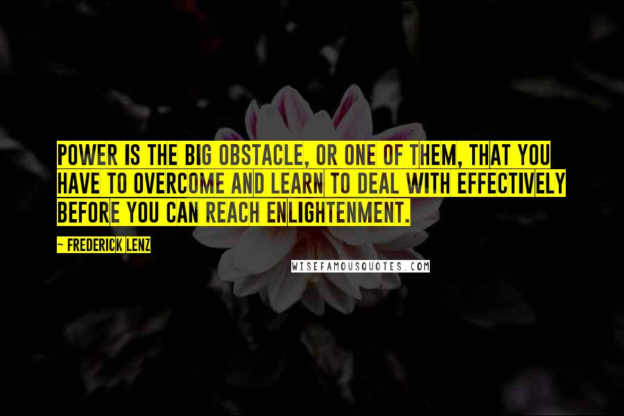 Frederick Lenz Quotes: Power is the big obstacle, or one of them, that you have to overcome and learn to deal with effectively before you can reach enlightenment.