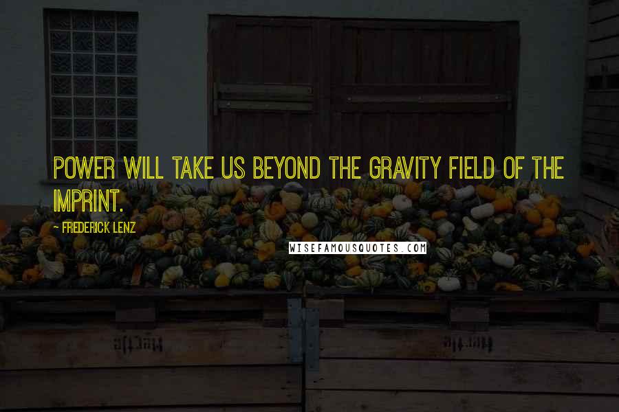 Frederick Lenz Quotes: Power will take us beyond the gravity field of the imprint.