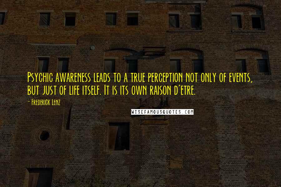 Frederick Lenz Quotes: Psychic awareness leads to a true perception not only of events, but just of life itself. It is its own raison d'etre.