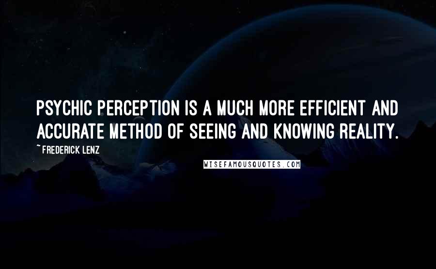 Frederick Lenz Quotes: Psychic perception is a much more efficient and accurate method of seeing and knowing reality.