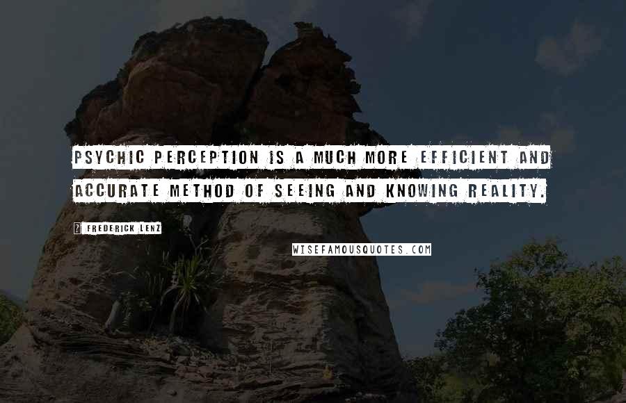 Frederick Lenz Quotes: Psychic perception is a much more efficient and accurate method of seeing and knowing reality.