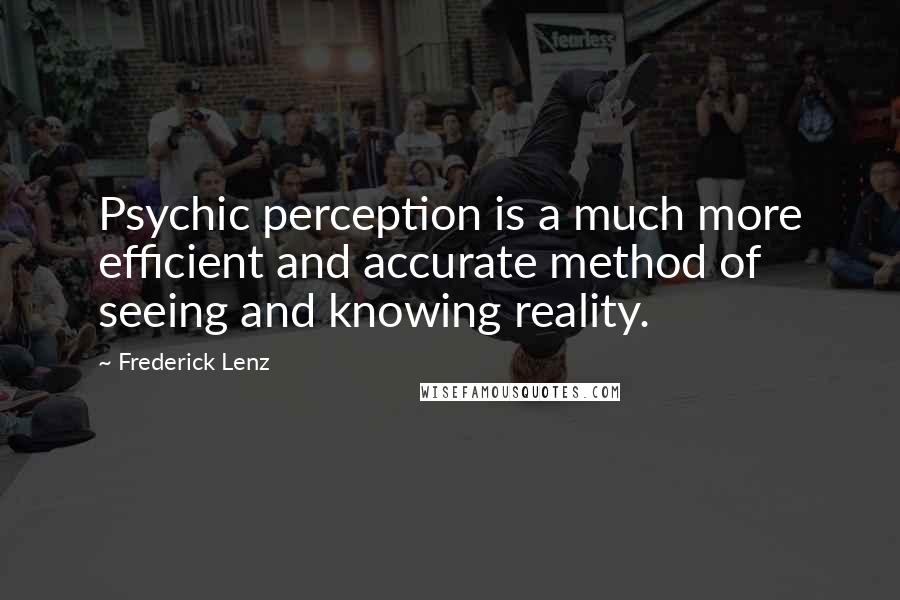 Frederick Lenz Quotes: Psychic perception is a much more efficient and accurate method of seeing and knowing reality.