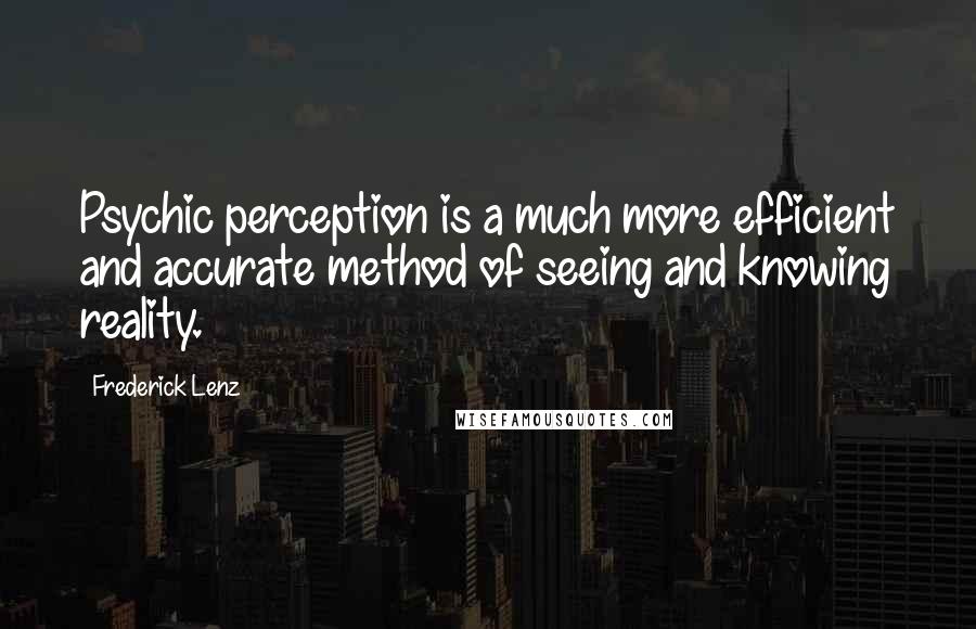 Frederick Lenz Quotes: Psychic perception is a much more efficient and accurate method of seeing and knowing reality.