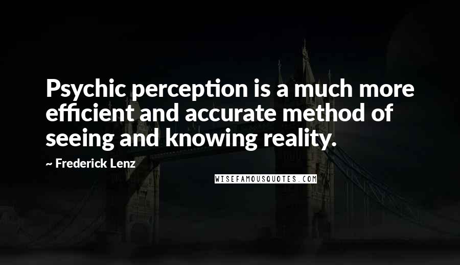 Frederick Lenz Quotes: Psychic perception is a much more efficient and accurate method of seeing and knowing reality.