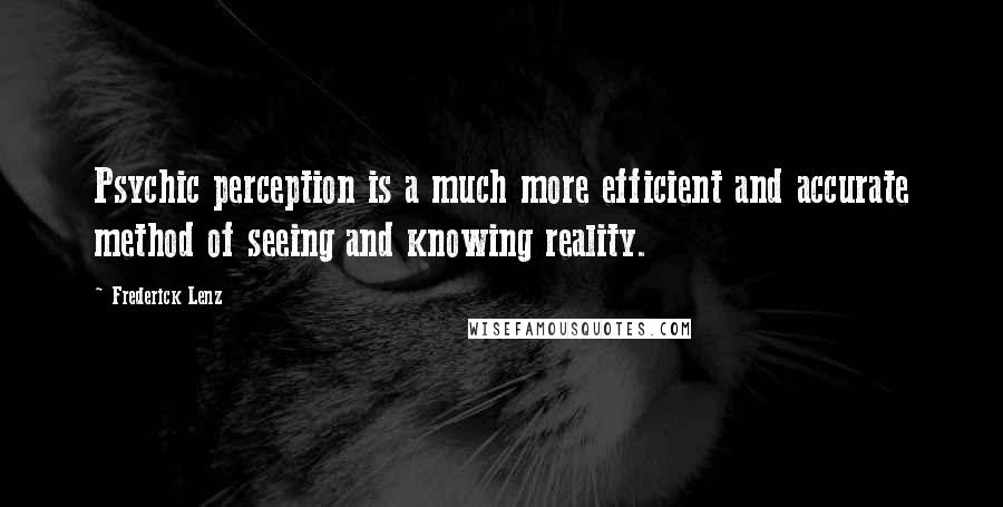 Frederick Lenz Quotes: Psychic perception is a much more efficient and accurate method of seeing and knowing reality.