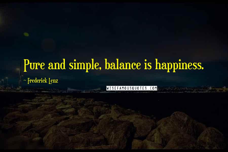 Frederick Lenz Quotes: Pure and simple, balance is happiness.