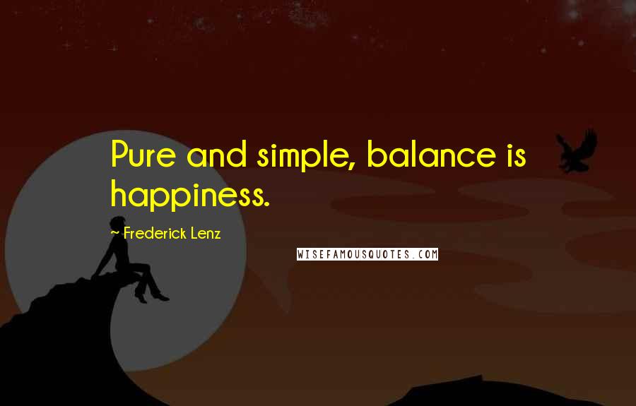 Frederick Lenz Quotes: Pure and simple, balance is happiness.