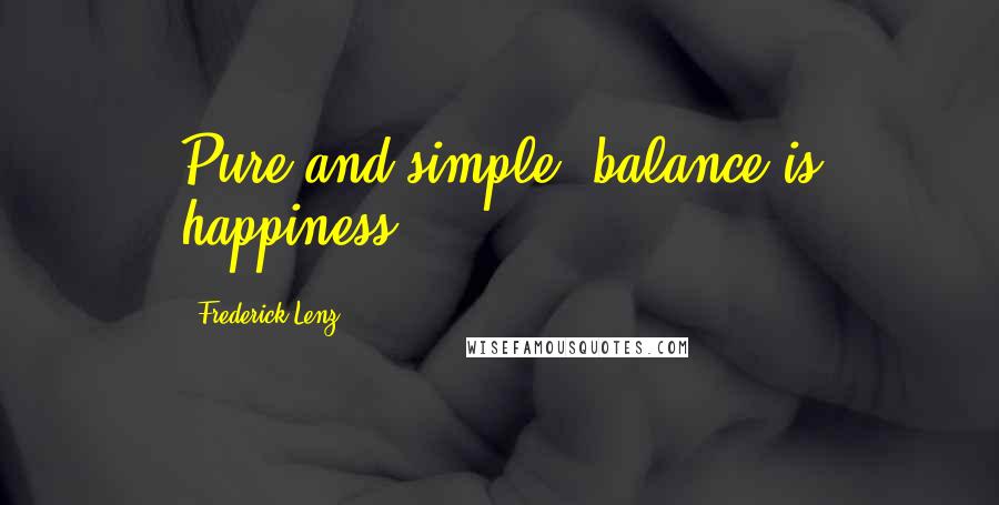 Frederick Lenz Quotes: Pure and simple, balance is happiness.