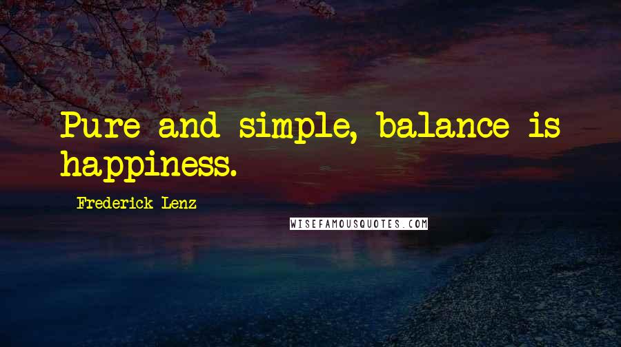 Frederick Lenz Quotes: Pure and simple, balance is happiness.