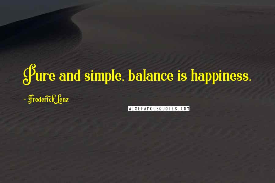 Frederick Lenz Quotes: Pure and simple, balance is happiness.