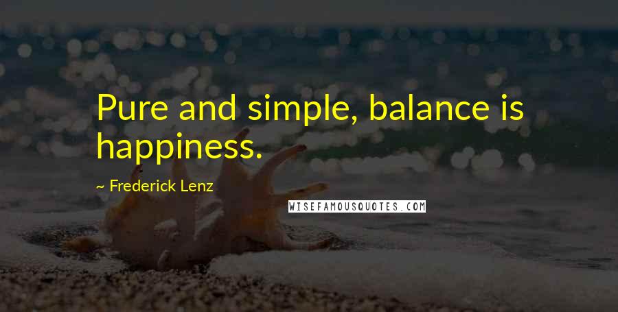 Frederick Lenz Quotes: Pure and simple, balance is happiness.