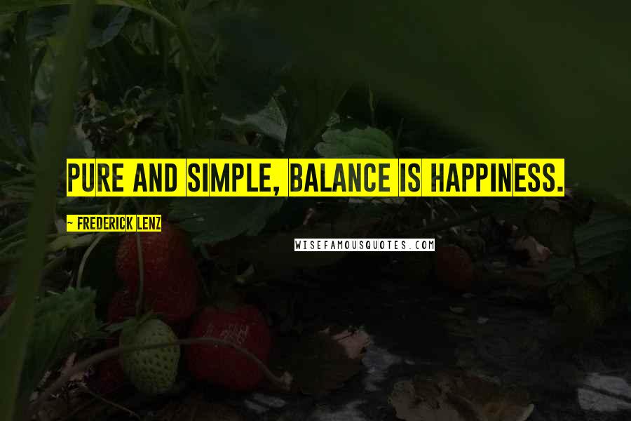 Frederick Lenz Quotes: Pure and simple, balance is happiness.