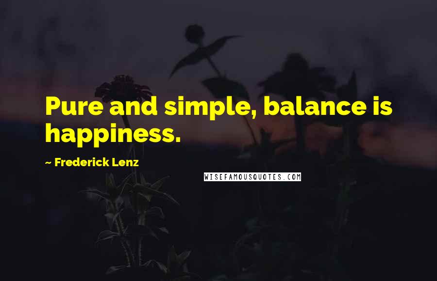 Frederick Lenz Quotes: Pure and simple, balance is happiness.