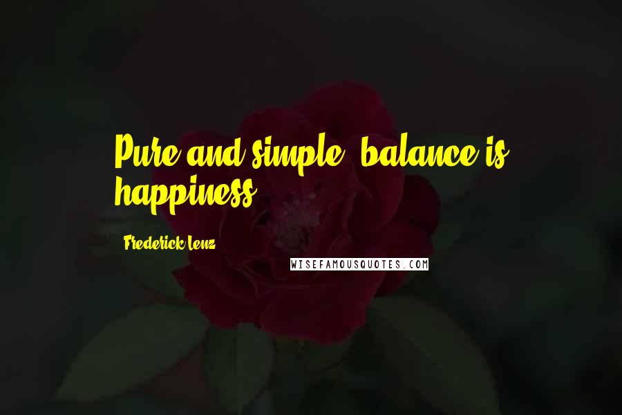 Frederick Lenz Quotes: Pure and simple, balance is happiness.