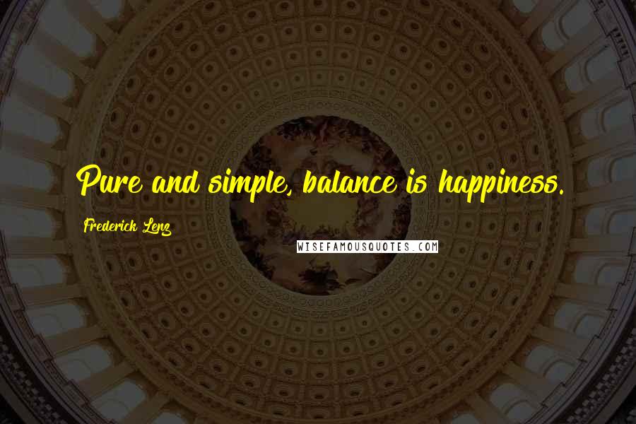 Frederick Lenz Quotes: Pure and simple, balance is happiness.