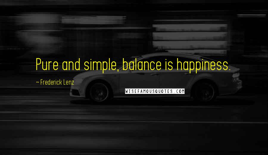 Frederick Lenz Quotes: Pure and simple, balance is happiness.