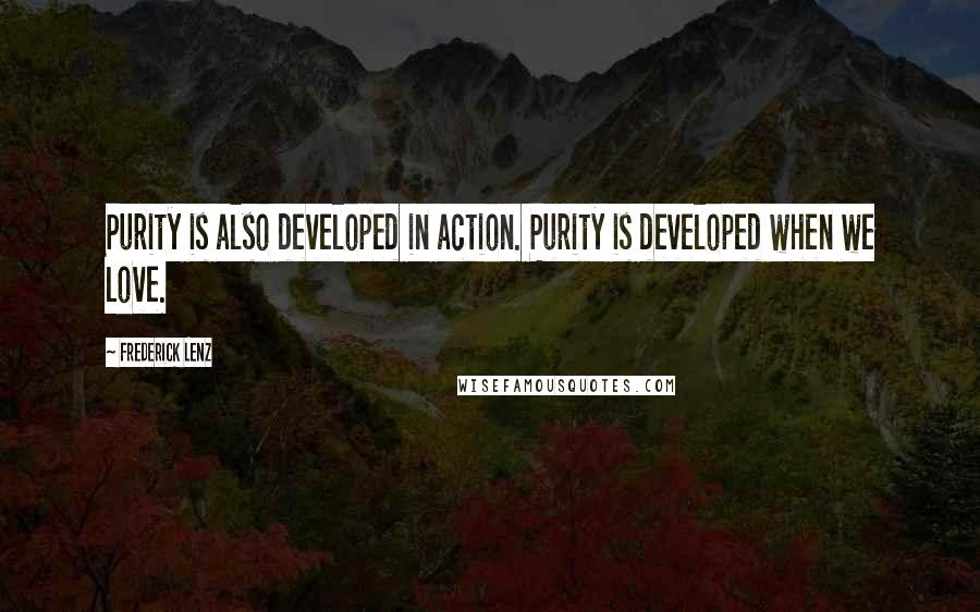 Frederick Lenz Quotes: Purity is also developed in action. Purity is developed when we love.