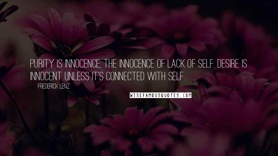 Frederick Lenz Quotes: Purity is innocence, the innocence of lack of self. Desire is innocent unless it's connected with self.