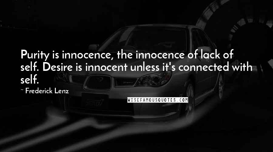 Frederick Lenz Quotes: Purity is innocence, the innocence of lack of self. Desire is innocent unless it's connected with self.