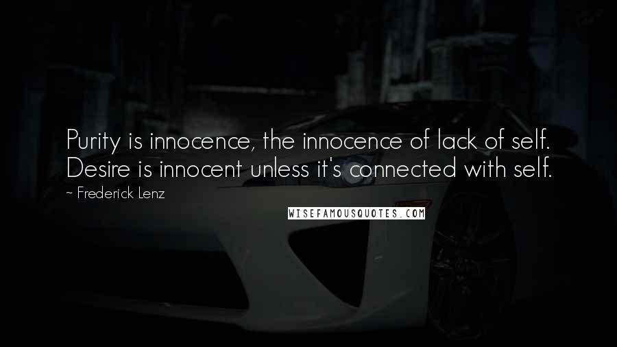 Frederick Lenz Quotes: Purity is innocence, the innocence of lack of self. Desire is innocent unless it's connected with self.