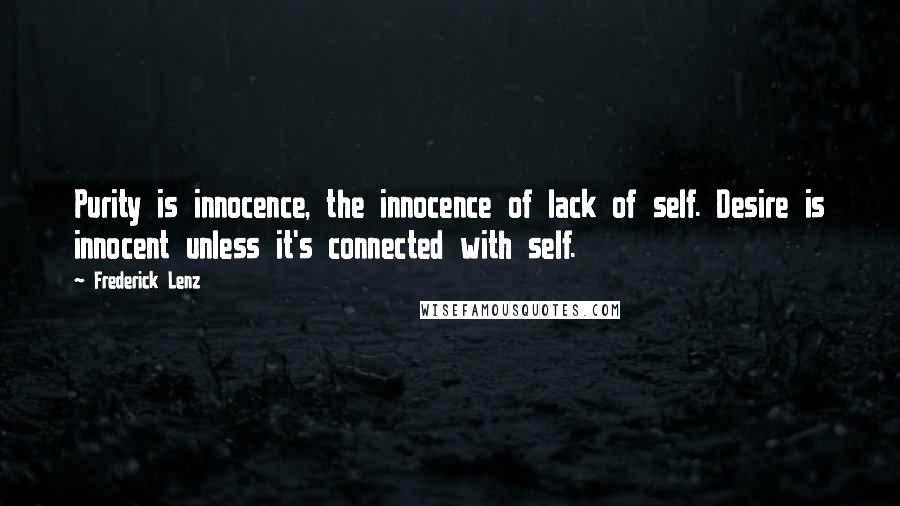 Frederick Lenz Quotes: Purity is innocence, the innocence of lack of self. Desire is innocent unless it's connected with self.