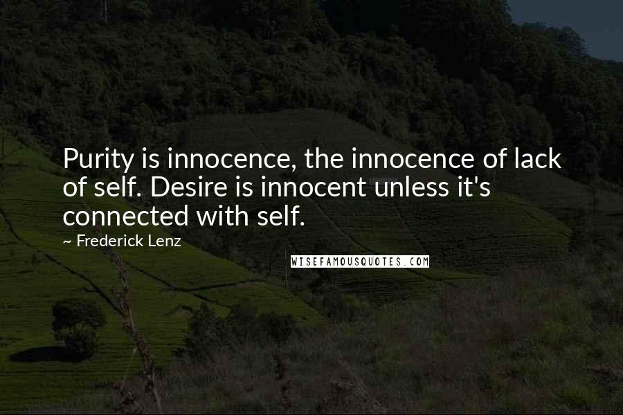 Frederick Lenz Quotes: Purity is innocence, the innocence of lack of self. Desire is innocent unless it's connected with self.