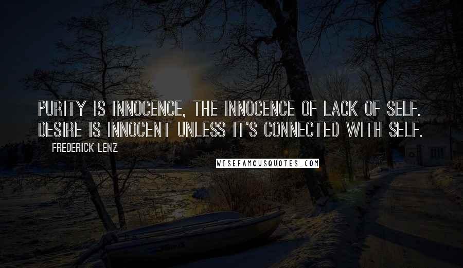 Frederick Lenz Quotes: Purity is innocence, the innocence of lack of self. Desire is innocent unless it's connected with self.