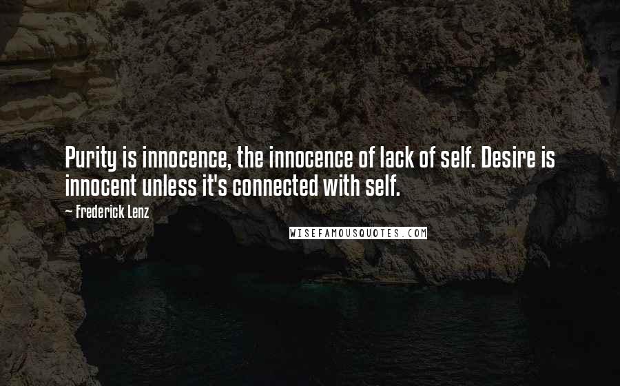 Frederick Lenz Quotes: Purity is innocence, the innocence of lack of self. Desire is innocent unless it's connected with self.