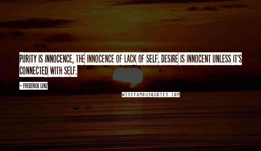 Frederick Lenz Quotes: Purity is innocence, the innocence of lack of self. Desire is innocent unless it's connected with self.