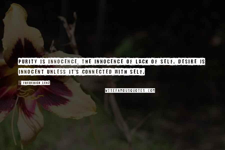 Frederick Lenz Quotes: Purity is innocence, the innocence of lack of self. Desire is innocent unless it's connected with self.