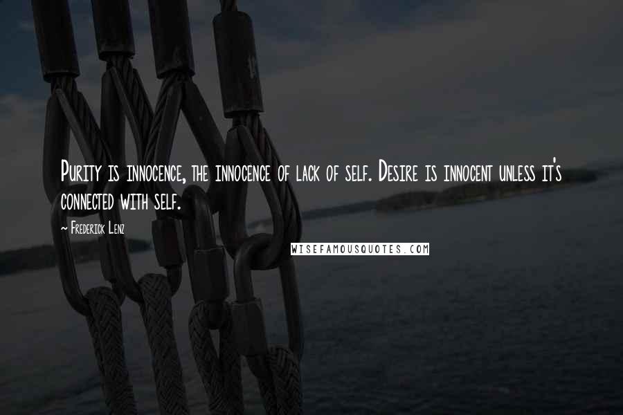 Frederick Lenz Quotes: Purity is innocence, the innocence of lack of self. Desire is innocent unless it's connected with self.