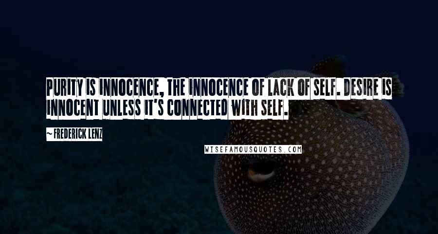 Frederick Lenz Quotes: Purity is innocence, the innocence of lack of self. Desire is innocent unless it's connected with self.