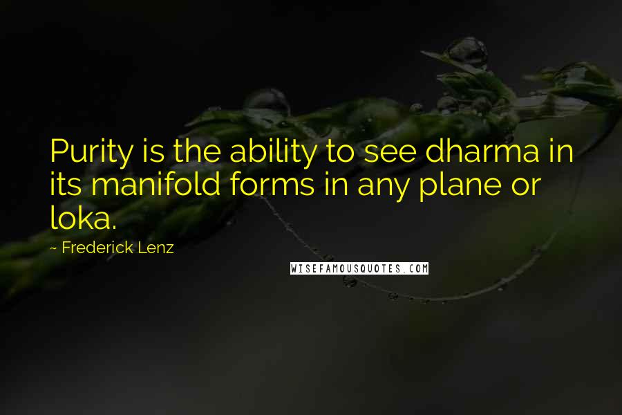 Frederick Lenz Quotes: Purity is the ability to see dharma in its manifold forms in any plane or loka.