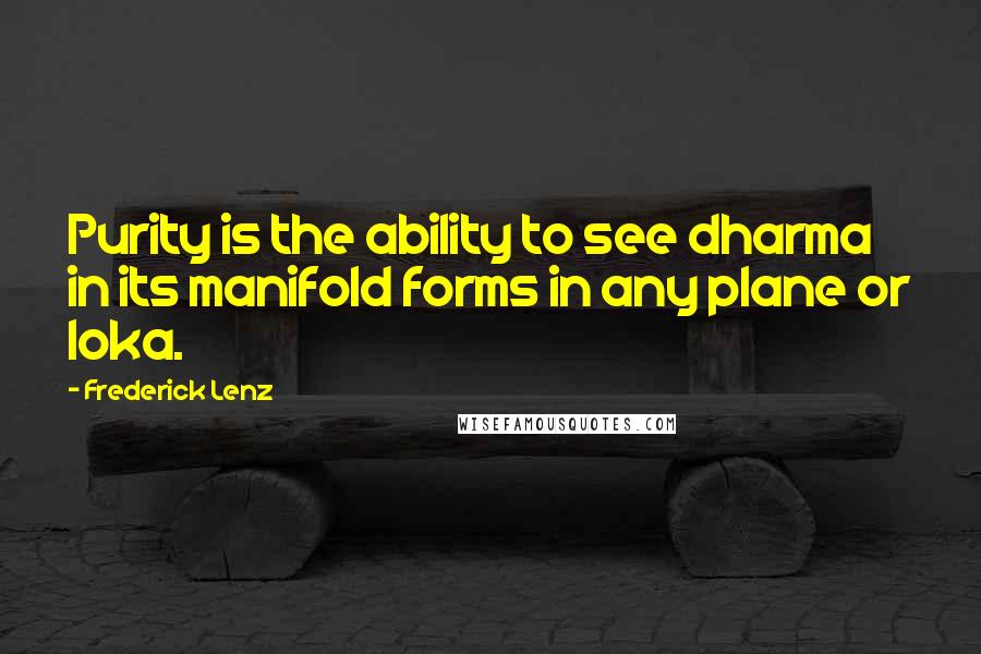 Frederick Lenz Quotes: Purity is the ability to see dharma in its manifold forms in any plane or loka.