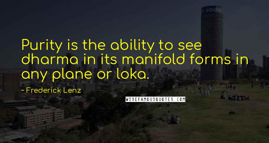 Frederick Lenz Quotes: Purity is the ability to see dharma in its manifold forms in any plane or loka.