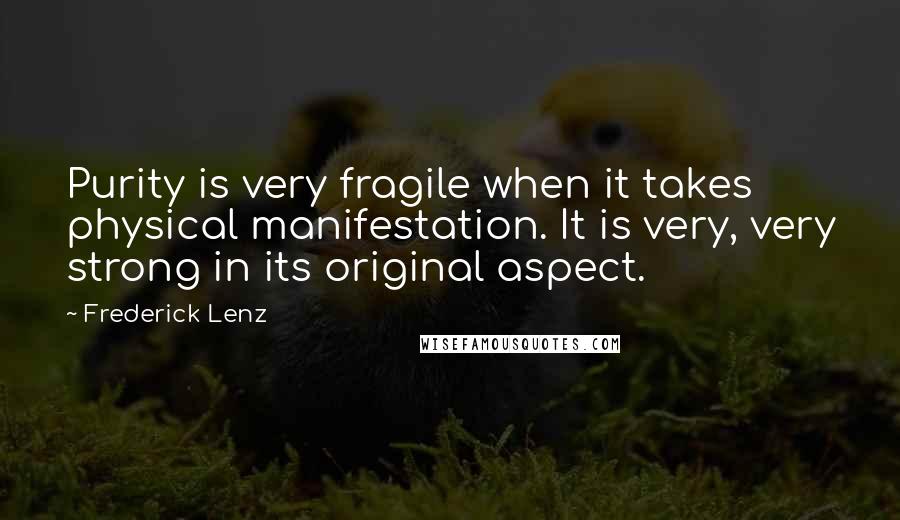 Frederick Lenz Quotes: Purity is very fragile when it takes physical manifestation. It is very, very strong in its original aspect.