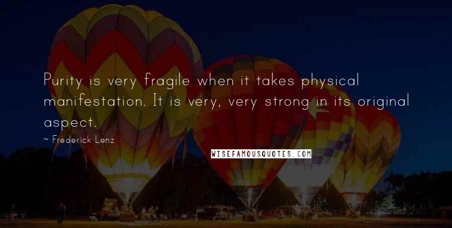 Frederick Lenz Quotes: Purity is very fragile when it takes physical manifestation. It is very, very strong in its original aspect.