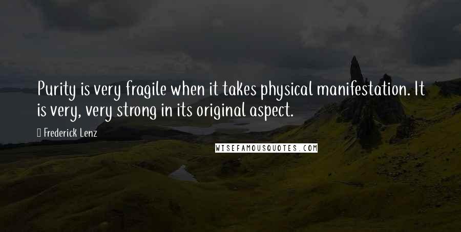 Frederick Lenz Quotes: Purity is very fragile when it takes physical manifestation. It is very, very strong in its original aspect.