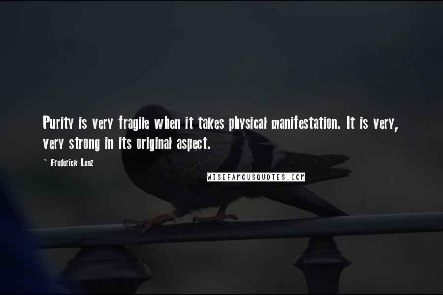 Frederick Lenz Quotes: Purity is very fragile when it takes physical manifestation. It is very, very strong in its original aspect.