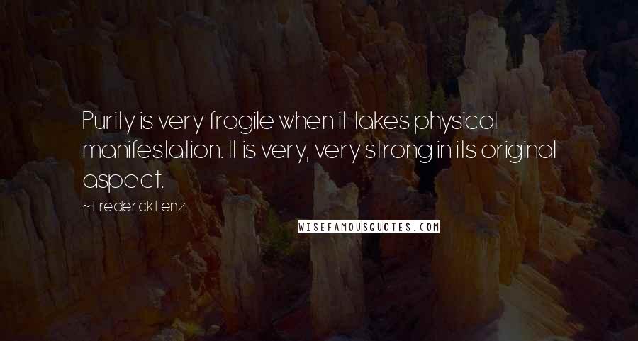 Frederick Lenz Quotes: Purity is very fragile when it takes physical manifestation. It is very, very strong in its original aspect.