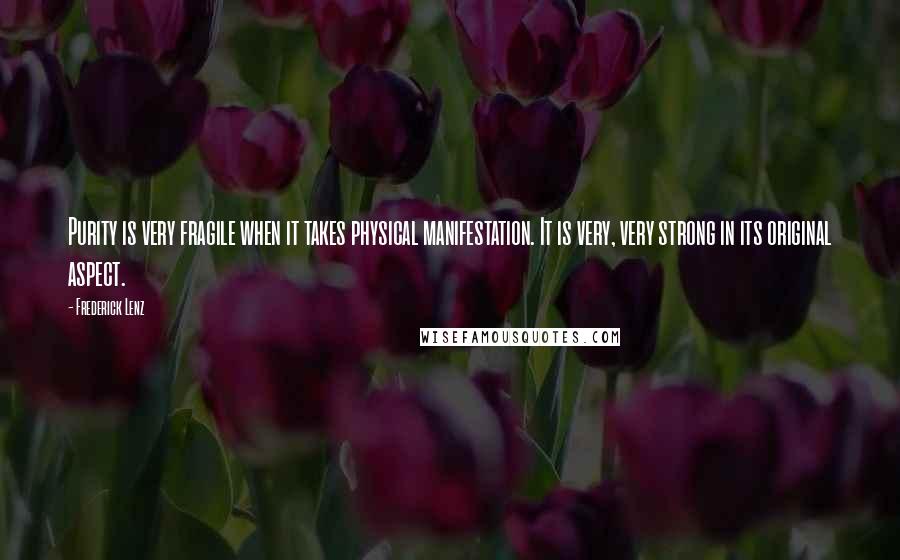 Frederick Lenz Quotes: Purity is very fragile when it takes physical manifestation. It is very, very strong in its original aspect.