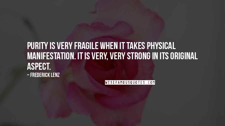 Frederick Lenz Quotes: Purity is very fragile when it takes physical manifestation. It is very, very strong in its original aspect.