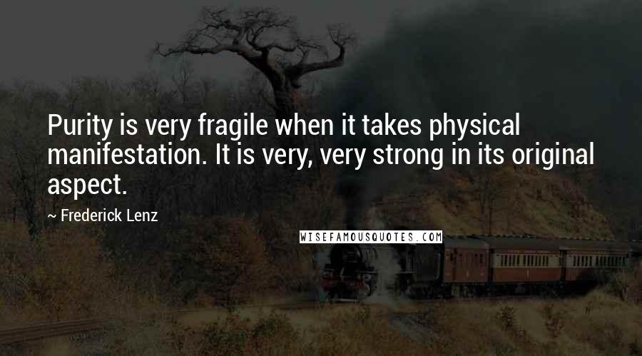 Frederick Lenz Quotes: Purity is very fragile when it takes physical manifestation. It is very, very strong in its original aspect.