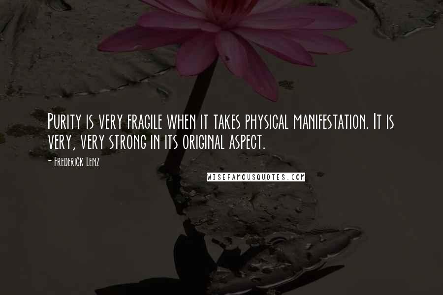 Frederick Lenz Quotes: Purity is very fragile when it takes physical manifestation. It is very, very strong in its original aspect.