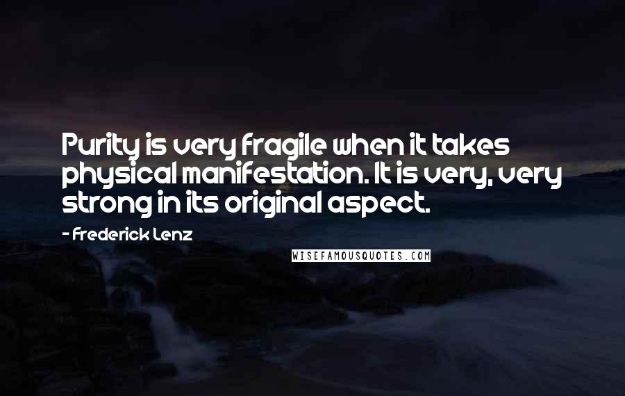 Frederick Lenz Quotes: Purity is very fragile when it takes physical manifestation. It is very, very strong in its original aspect.