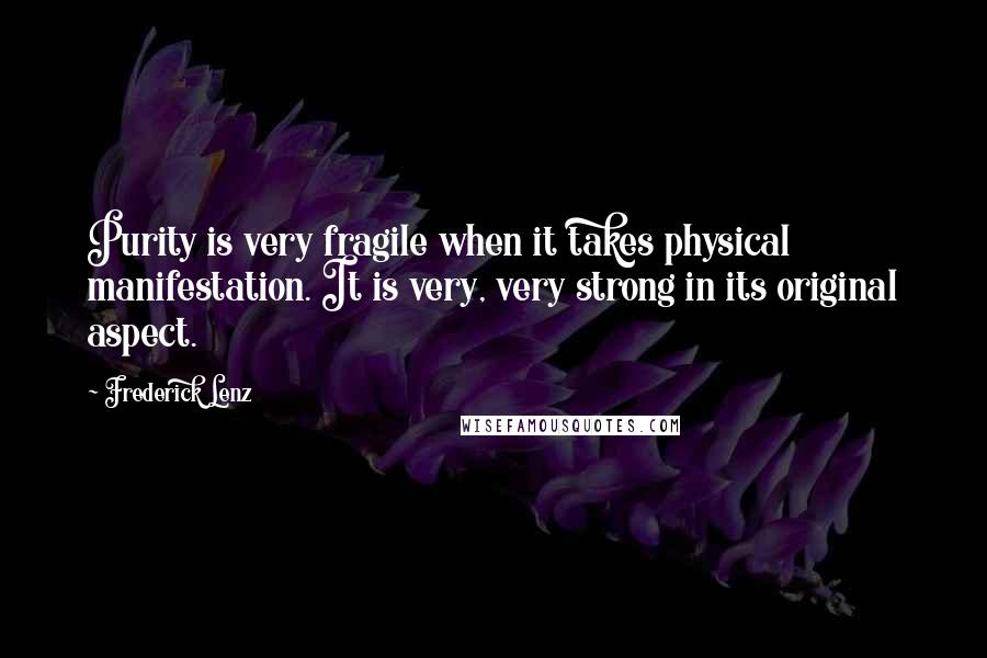 Frederick Lenz Quotes: Purity is very fragile when it takes physical manifestation. It is very, very strong in its original aspect.