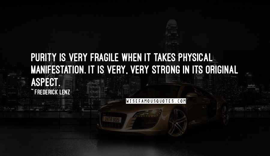 Frederick Lenz Quotes: Purity is very fragile when it takes physical manifestation. It is very, very strong in its original aspect.