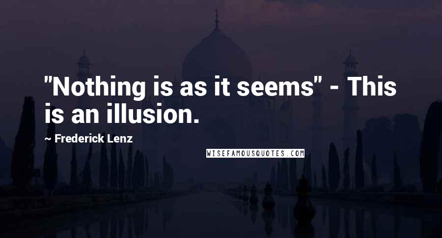 Frederick Lenz Quotes: "Nothing is as it seems" - This is an illusion.