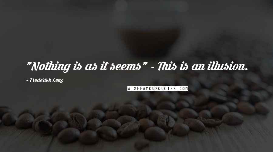 Frederick Lenz Quotes: "Nothing is as it seems" - This is an illusion.