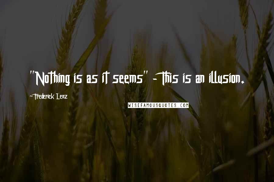 Frederick Lenz Quotes: "Nothing is as it seems" - This is an illusion.